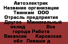 Автоэлектрик › Название организации ­ Твинкам, ООО › Отрасль предприятия ­ Другое › Минимальный оклад ­ 40 000 - Все города Работа » Вакансии   . Кировская обл.,Леваши д.